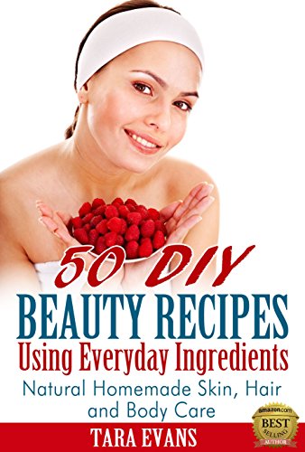50 DIY Beauty Recipes Using Everyday Ingredients: Natural, Homemade Skin, Hair and Body Care