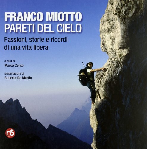 Franco Miotto. Pareti del cielo. Passioni, storie e ricordi di una vita libera. Ediz. illustrata Franco Miotto. Pareti del cielo. Passioni, storie e ricordi di una vita libera. Ediz. illustrata