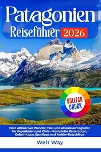 Patagonien Reiseführer 2026: Dein ultimativer Wander, Tier- und Abenteuerbegleiter für Argentinien und Chile – Komplette Reiserouten, Geheimtipps, Spartipps und Insider-Ratschläge