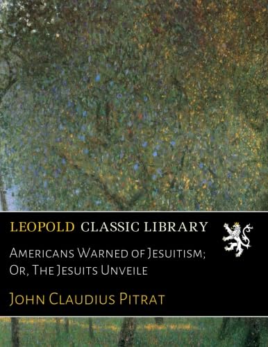Americans Warned of Jesuitism; Or, The Jesuits Unveile: Pitrat, John Claudius: Amazon.com: Books