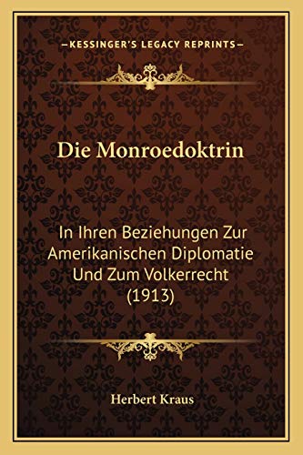 Die Monroedoktrin: In Ihren Beziehungen Zur Amerikanischen Diplomatie Und Zum Volkerrecht (1913) (German Edition)
