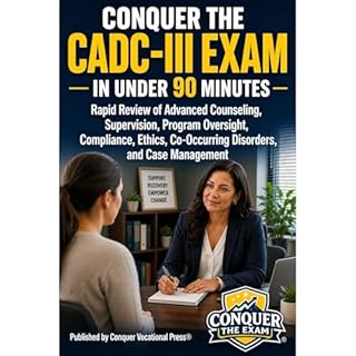 Conquer the CADC-III Exam in Under 90 Minutes: Rapid Review of Advanced Counseling, Supervision, Program Oversight, Complianc