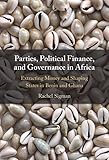 Parties, Political Finance, and Governance in Africa: Extracting Money and Shaping States in Benin and Ghana - Rachel Sigman 