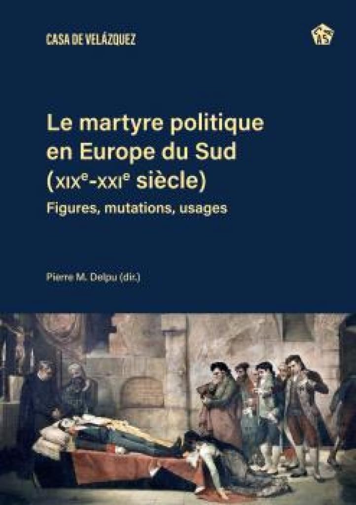 Le martyre politique en Europe du Sud (XIXe-XXIe siècles): Figures, mutations, usages: 205 (Collection de la Casa de Velázquez)