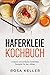 Haferkleie Kochbuch: Leckere und einfache Haferkleie Rezepte für den Alltag