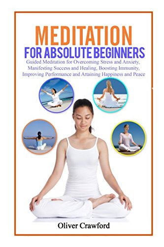 Meditation for absolute beginners: Guided Meditation for Overcoming Stress and Anxiety, Manifesting Success and Healing, Boosting Immunity, Improving ... Attaining Happiness and Peace (Yoga books)