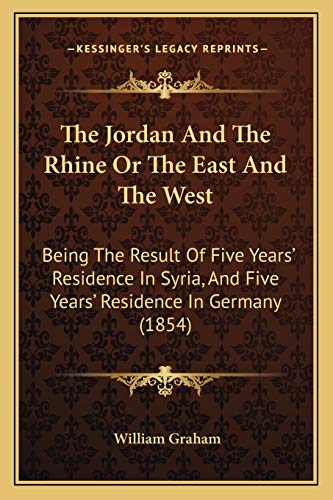 The Jordan And The Rhine Or The East And The West: Being The Result Of Five Years' Residence In Syria, And Five Years' Residence In Germany (1854)
