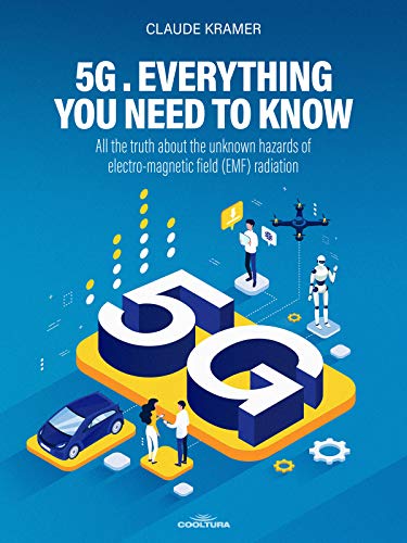 5G. Everything you Need to Know: All the truth about the unknown hazards of electro-magnetic field (EMF) radiation