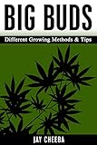 Marijuana: Big Buds Different Growing Methods &Tips (Growing Marijuana, Marijuana Cultivation, Cannabis, Medical Marijuana, Marijuana Horticulture)