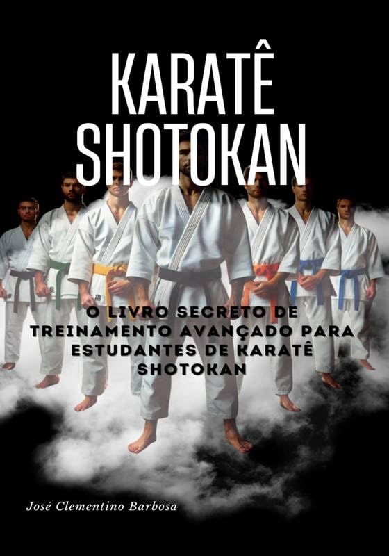 Karatê Shotokan: O Livro Secreto de Treinamento Avançado para Estudantes de Karatê Shotokan