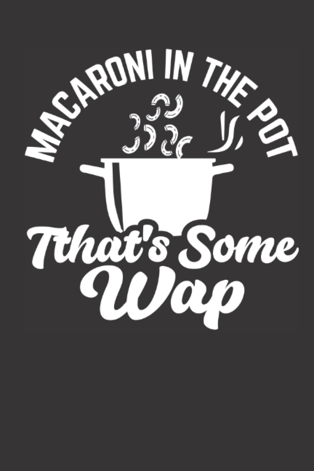 Macaroni In The Pot That's Some Wap: Macaroni In The Pot That's Some Wap Funny Cooking Notebook,Chef birthday gift,Cooking Lovers,Chef Mom,Future Chef 100 page