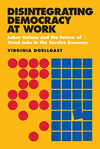 Disintegrating Democracy at Work: Labor Unions and the Future of Good Jobs in the Service Economy