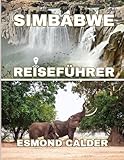 SIMBABWE REISEFÜHRER 2025-2026: Entdecken Sie Natur, Kultur, Geschichte und Abenteuer im Herzen des südlichen Afrikas - Esmond Calder 