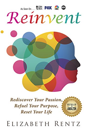 Reinvent: Rediscover Your Passion, Refuel Your Purpose, Reset Your Life ...