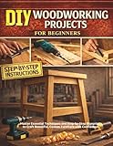 DIY Woodworking Projects for Beginners: Master Essential Techniques and Step-by-Step Blueprints to Craft Beautiful, Custom Furniture with Confidence