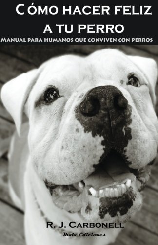 Como hacer feliz a tu perro: Manual para humanos que conviven con...