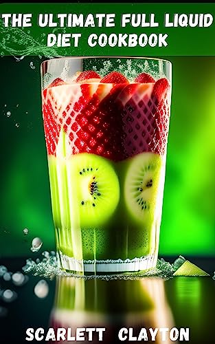 The Ultimate Full Liquid Diet Cookbook: Nourish Your Body and Achieve Your Health Goals