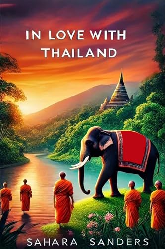 IN LOVE WITH THAILAND: The Ultimate Travel Guide for First Time Travelers (ALL AROUND THE WORLD: A Series of Travel Guides)