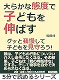 大らかな態度で子どもを伸ばす。グッと我慢して子どもを見守ろう!5分で読めるシリーズ