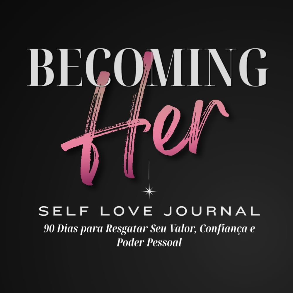 BECOMING HER - Self Love Journal: 90 Dias para Resgatar Seu Valor, Confiança e Poder Pessoal