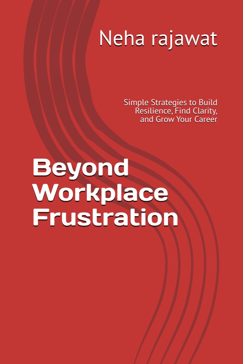Beyond Workplace Frustration: Simple Strategies to Build Resilience, Find Clarity, and Grow Your Career