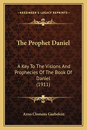 The Prophet Daniel: A Key To The Visions And Prophecies Of The Book Of Daniel (1911)