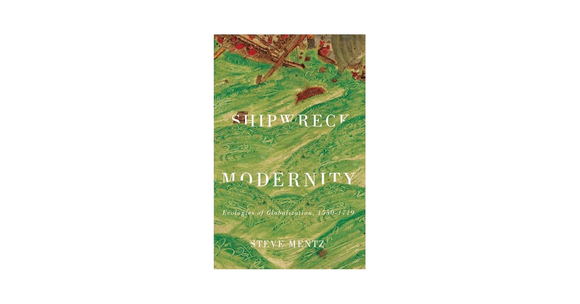 Shipwreck Modernity: Ecologies of Globalization, 1550–1719