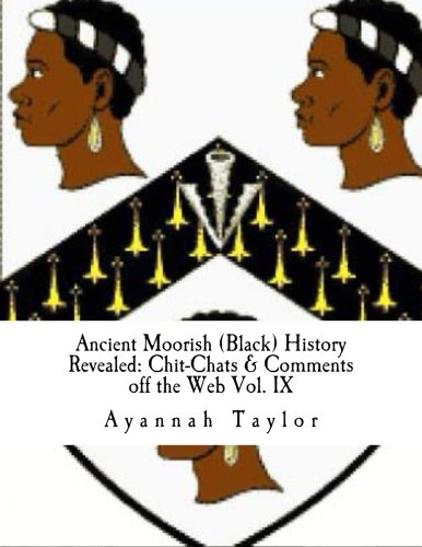 Ancient Moorish (Black) History Revealed: Chit-Chats & Comments off the Web Vol. IX: Volume 9