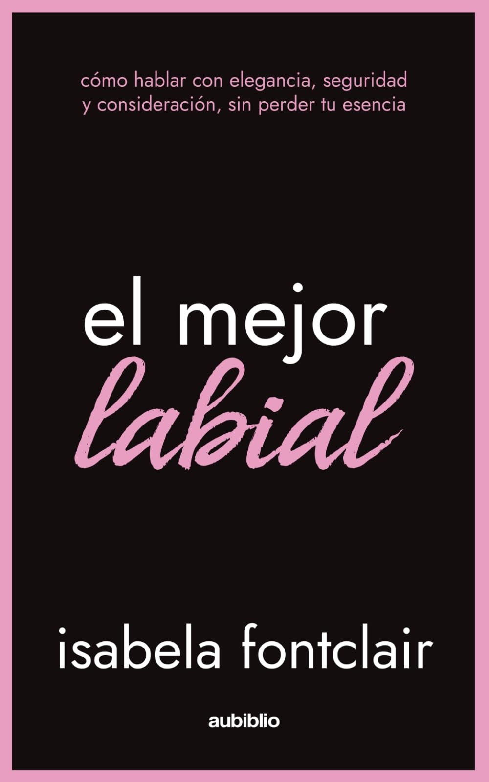 El mejor labial: Cómo hablar con elegancia, seguridad y consideración, sin perder tu esencia