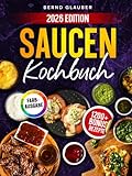 Saucen Kochbuch: Meisterhafte BBQ-Saucen und Dips treffen auf klassische Fonds sowie asiatische und fruchtige Saucen