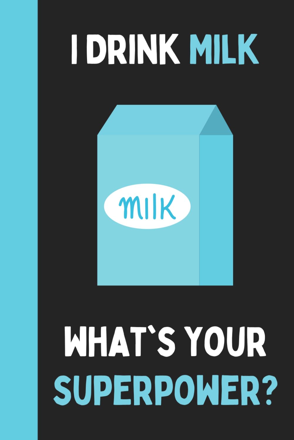 I Drink Milk What's Your Superpower?: Journal For Writing With Funny Milk Saying On Cover (Milk Gifts For Milk Lovers)