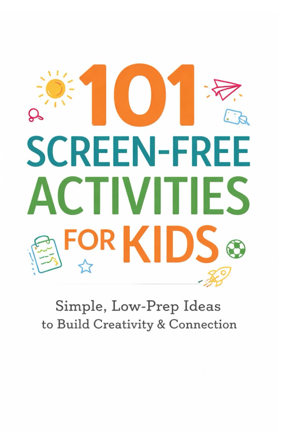 101 Screen-Free Activities for Kids: Simple, Low-Prep Ideas to Build Creativity, Confidence, and Family Connection (101 Families)