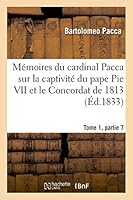 Ma(c)Moires Du Cardinal Pacca Sur La Captivita(c) Du Pape Pie VII Et Le Concordat de 1813 T1: : Pour Servir A L'Histoire Du Ra]gne de Napola(c)on 2013490674 Book Cover