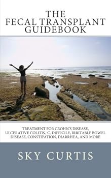 Paperback The Fecal Transplant Guidebook: Treatment for Crohn’s Disease, Ulcerative Colitis, C. difficile, Irritable Bowel Disease, Constipation, Diarrhea, and More Book