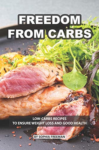 Freedom from Carbs: Low-carbs Recipes to Ensure Weight Loss and Good Health