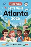 HELLO KIDS! LET VISIT ATLANTA 2026: Travel Fun,Best Kid Spots to Visit,and Secret Wonders for an Adventure-Filled Trip