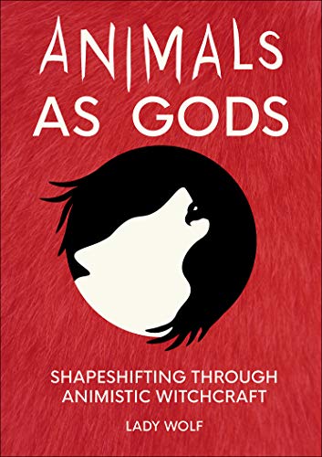 Animals as Gods: Shapeshifting through Animistic Witchcraft by [Lady Wolf]