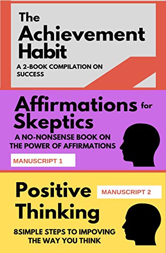 The Achievement Habit: A 2-BOOK COMPILATION ON SUCCESS: TWO BOOKS: Affirmations for skeptics AND Positive Thinking in 8 simple steps (Mindset Combo Series 1)