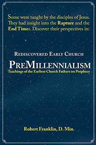 Rediscovered Early Church PreMillennialism: Teachings of the Earliest Church Fathers on Prophecy
