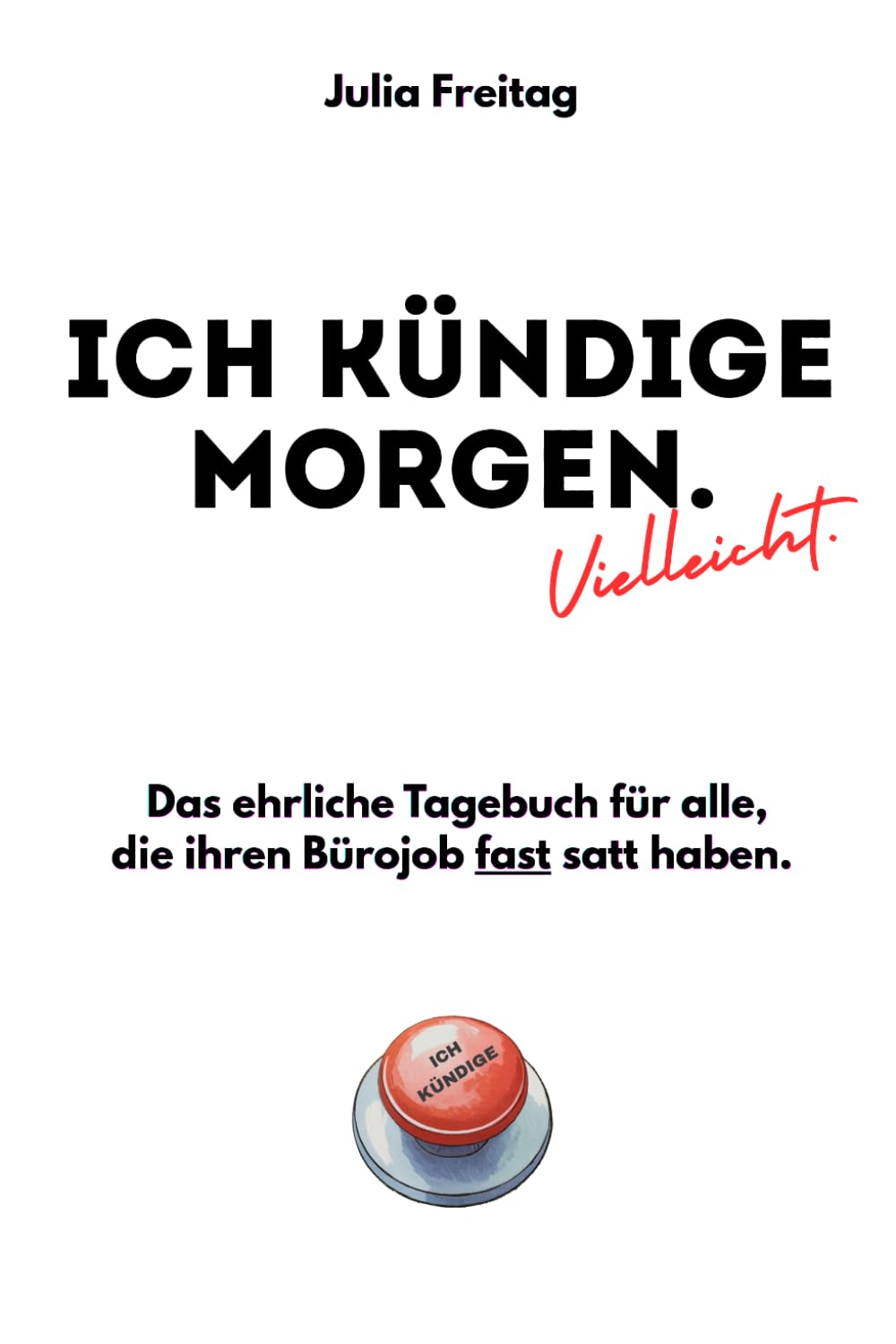 Ich kündige morgen. Vielleicht.: Das ehrliche Tagebuch für alle, die ihren Bürojob fast satt haben.