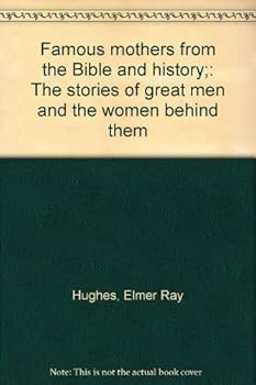 Famous mothers from the Bible and history;: The stories of great men and the women behind them