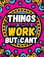Things I Want To Say At Work But Cant Coloring Book: Funny swear words coloring book for adults to relieve stress B0DDSHG1LC Book Cover