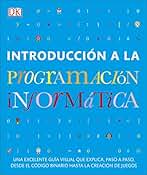 Introducción a la programación informática: Una excelente guía visual que explica, paso a paso, desde el código binario hasta la creación de juegos