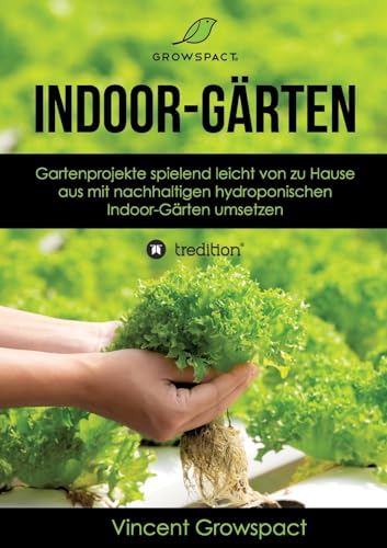 Indoor-Gärten für Anfänger: Gartenprojekte spielend leicht von zu Hause aus mit nachhaltigen hydroponischen Indoor-Gärten umsetzen