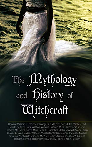The Mythology and History of Witchcraft: 25 Books of Sorcery, Demonology & Supernatural: The Wonders of the Invisible World, Salem Witchcraft, Lives of the Necromancers, Modern Magic, Witch Storiesâ€¦