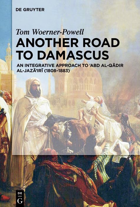 Another Road to Damascus: An Integrative Approach to 'Abd al-Qadir al-Jaza'iri (1808-1883)