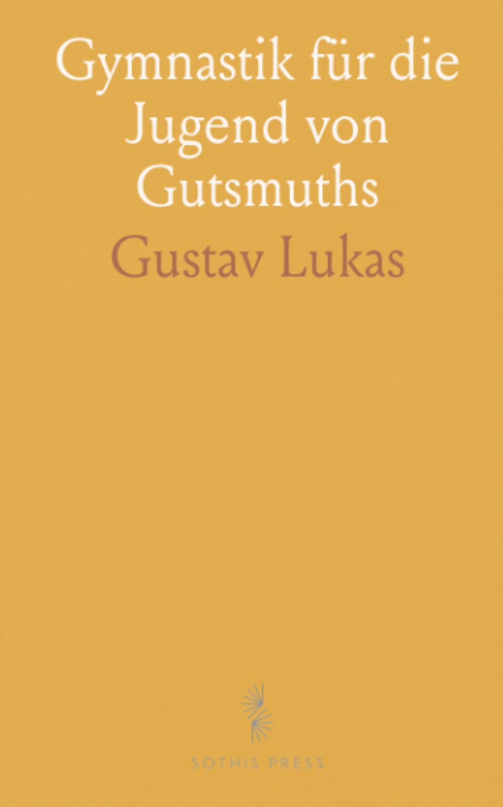 Gymnastik für die Jugend von Gutsmuths: Unveränderte Ausgabe der Ersten, im Jahre 1793 Erschienenen Auflage, Veranstaltet
