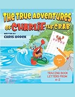 The True Adventures of Charlie the Crab - Tracing book letters from A-Z: Join Charlie the Crab and trace your way through this activity workbook for kids 3+ 1959161032 Book Cover