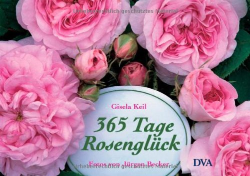 365 Tage Rosenglück: Ratgeber und literarischer Begleiter durchs Rosenjahr 365 Tage Rosenglück: Ratgeber und literarischer Begleiter durchs Rosenjahr