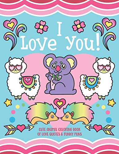 I Love You!: Cute Animal Coloring Book of Love Quotes and Funny Puns - Gift Coloring Book for kids, toddlers, couples, family members and adults!
